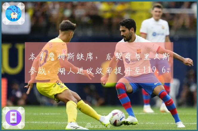 本季詹姆斯缺席，东契奇与里夫斯参战，湖人进攻效率提升至119.6，净效率+7.7