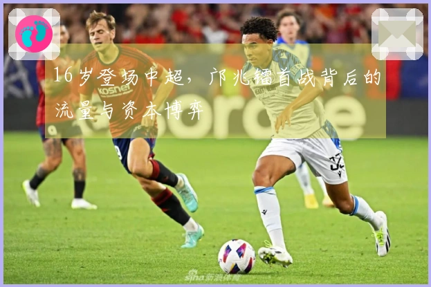 16岁登场中超，邝兆镭首战背后的流量与资本博弈