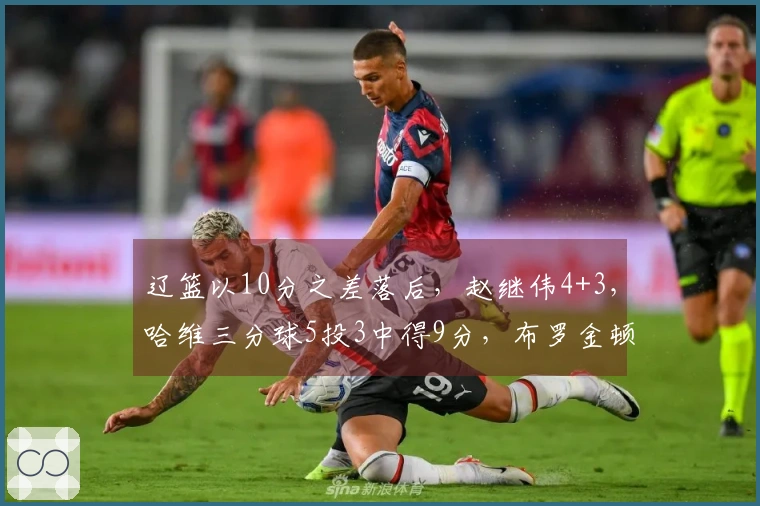 辽篮以10分之差落后，赵继伟4+3，哈维三分球5投3中得9分，布罗金顿三分失手1次。