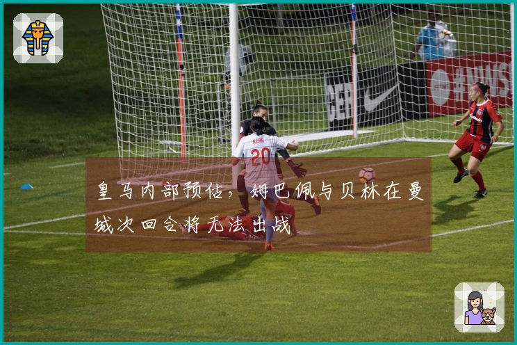 皇马内部预估，姆巴佩与贝林在曼城次回合将无法出战