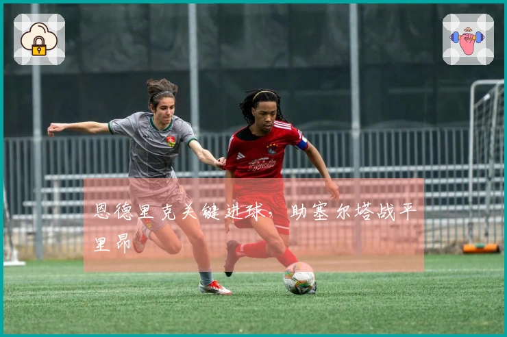 恩德里克关键进球，助塞尔塔战平里昂