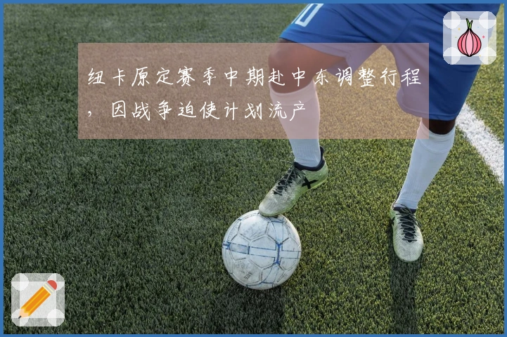纽卡原定赛季中期赴中东调整行程，因战争迫使计划流产