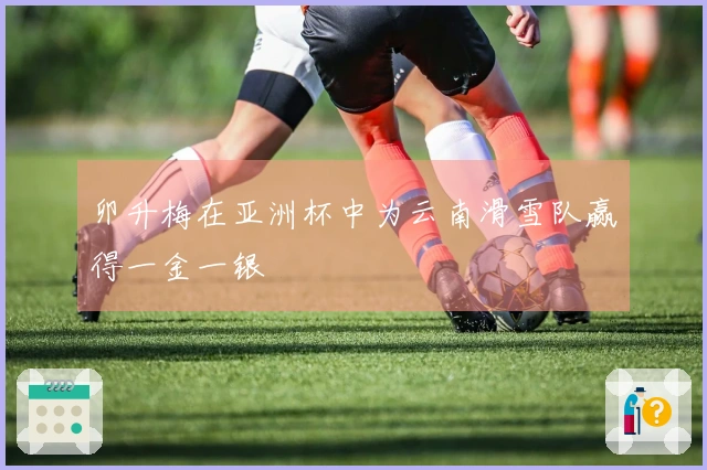 卯升梅在亚洲杯中为云南滑雪队赢得一金一银