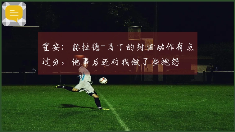 霍安：赫拉德-马丁的封堵动作有点过分，他事后还对我做了些抱怨