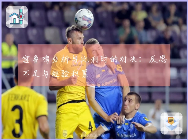 宫鲁鸣分析与比利时的对决：反思不足与经验积累