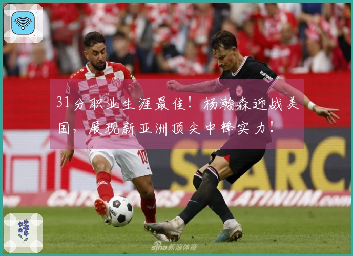 31分职业生涯最佳！杨瀚森迎战美国，展现新亚洲顶尖中锋实力！