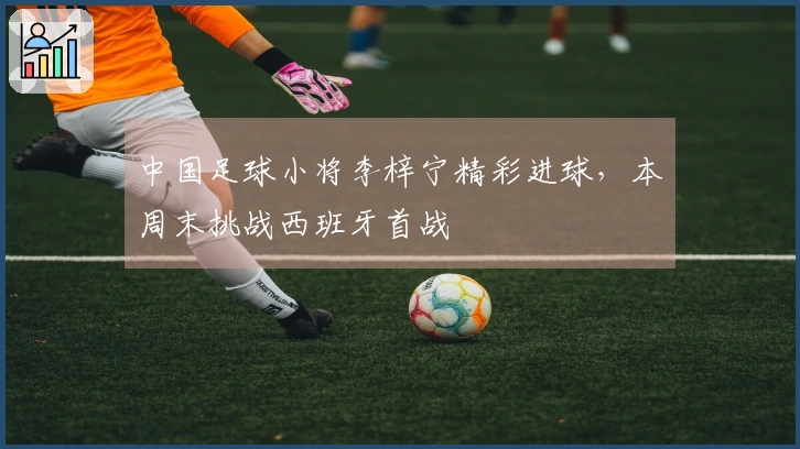 中国足球小将李梓宁精彩进球，本周末挑战西班牙首战
