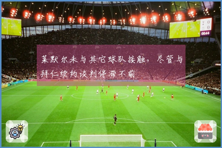 莱默尔未与其它球队接触，尽管与拜仁续约谈判停滞不前