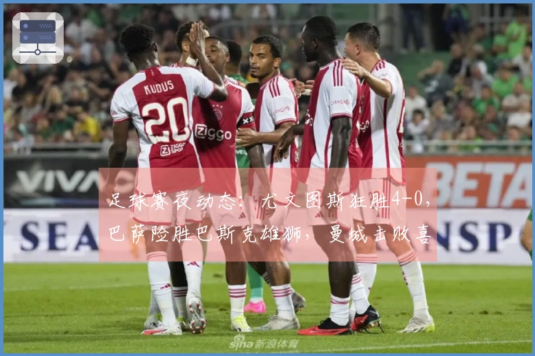 足球赛夜动态：尤文图斯狂胜4-0，巴萨险胜巴斯克雄狮，曼城击败喜鹊