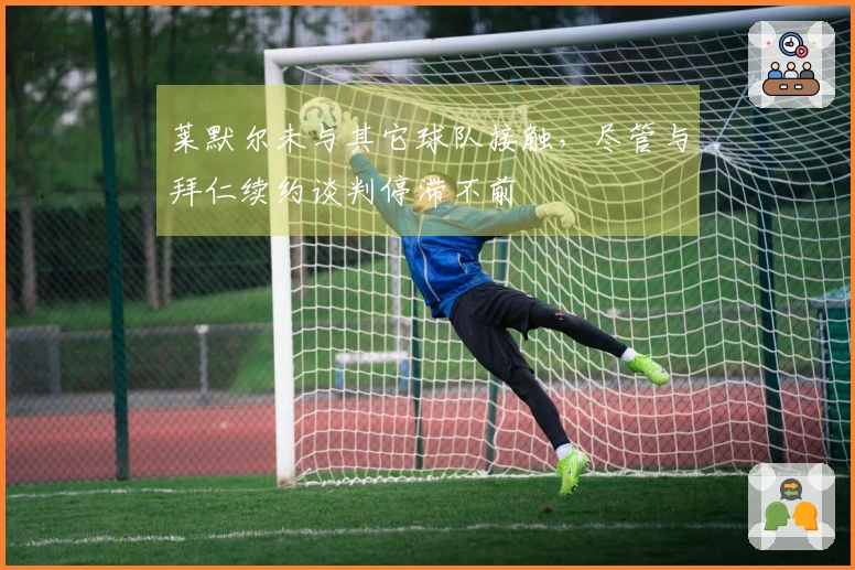 莱默尔未与其它球队接触，尽管与拜仁续约谈判停滞不前