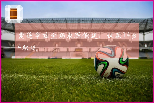 爱德华兹全场表现低迷，仅获14分4助攻