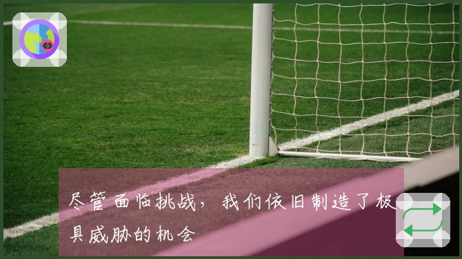 尽管面临挑战，我们依旧制造了极具威胁的机会